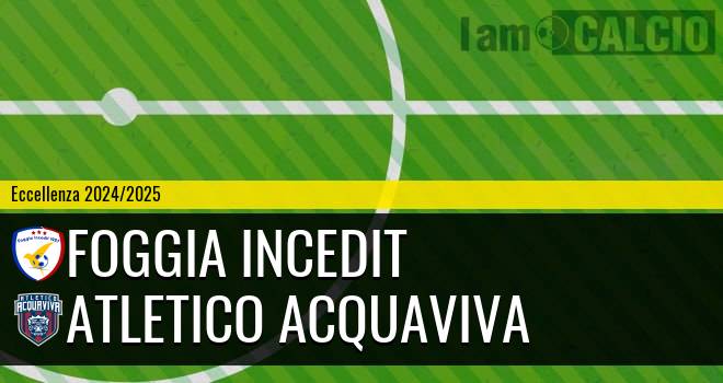 Foggia Incedit - Atletico Acquaviva